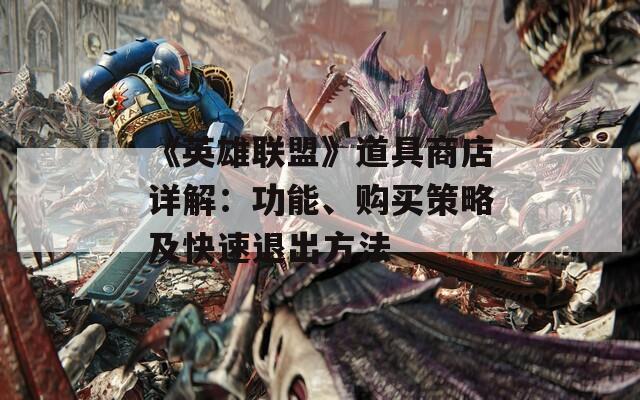 《英雄联盟》道具商店详解：功能、购买策略及快速退出方法