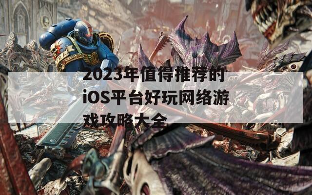 2023年值得推荐的iOS平台好玩网络游戏攻略大全