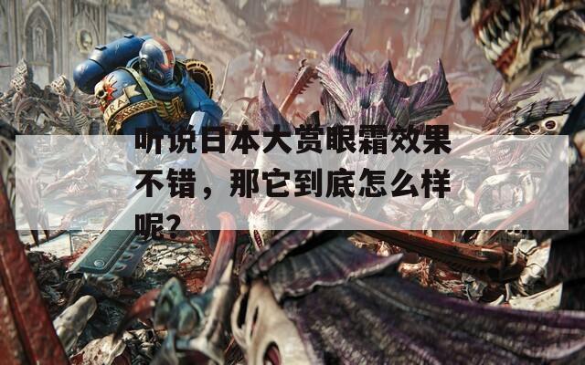听说日本大赏眼霜效果不错，那它到底怎么样呢？