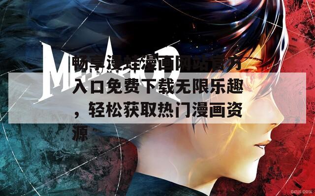 畅享漫蛙漫画网站官方入口免费下载无限乐趣，轻松获取热门漫画资源