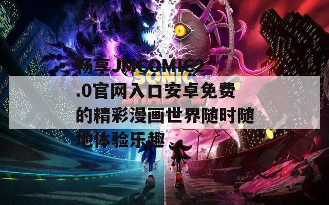 畅享JMCOMIC2.0官网入口安卓免费的精彩漫画世界随时随地体验乐趣