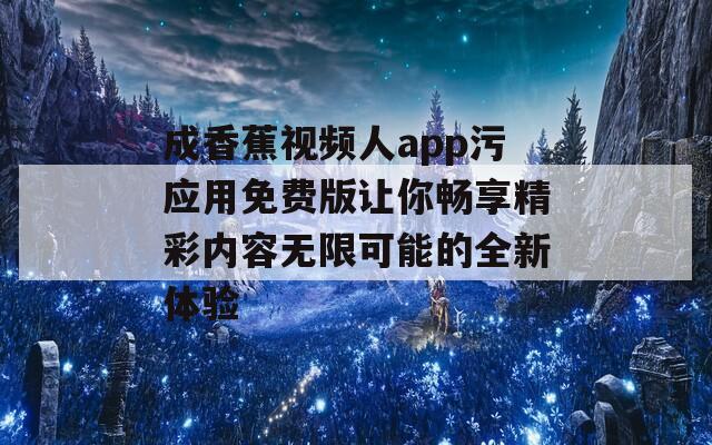 成香蕉视频人app污应用免费版让你畅享精彩内容无限可能的全新体验