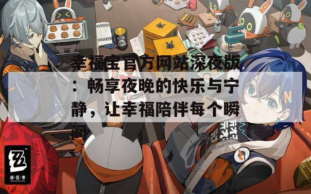 幸福宝官方网站深夜版：畅享夜晚的快乐与宁静，让幸福陪伴每个瞬间