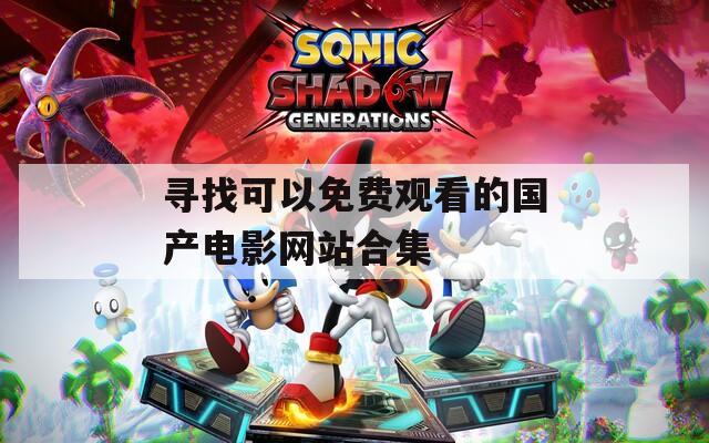 寻找可以免费观看的国产电影网站合集