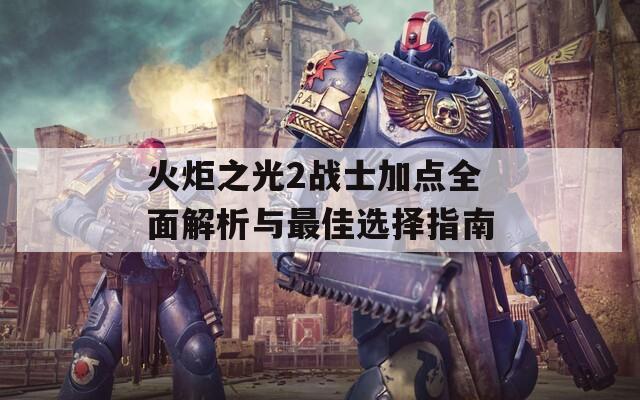 火炬之光2战士加点全面解析与最佳选择指南