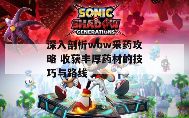 深入剖析wow采药攻略 收获丰厚药材的技巧与路线