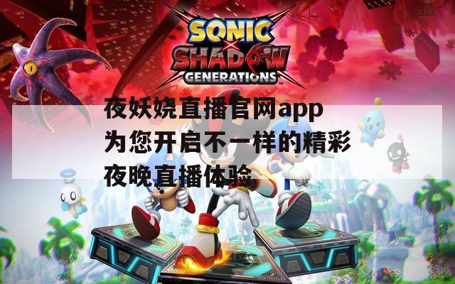 夜妖娆直播官网app为您开启不一样的精彩夜晚直播体验