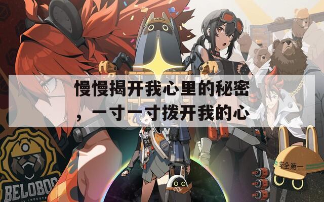 慢慢揭开我心里的秘密，一寸一寸拨开我的心