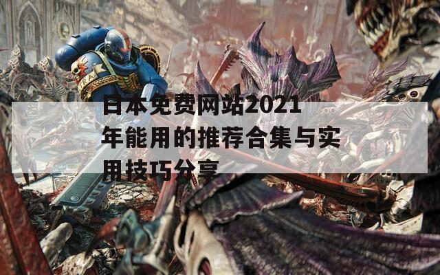日本免费网站2021年能用的推荐合集与实用技巧分享