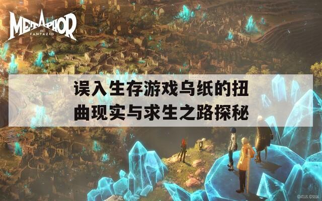 误入生存游戏乌纸的扭曲现实与求生之路探秘