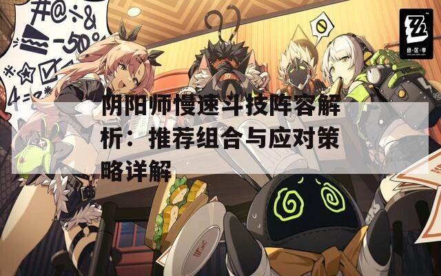 阴阳师慢速斗技阵容解析：推荐组合与应对策略详解