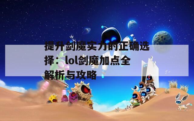 提升剑魔实力的正确选择：lol剑魔加点全解析与攻略