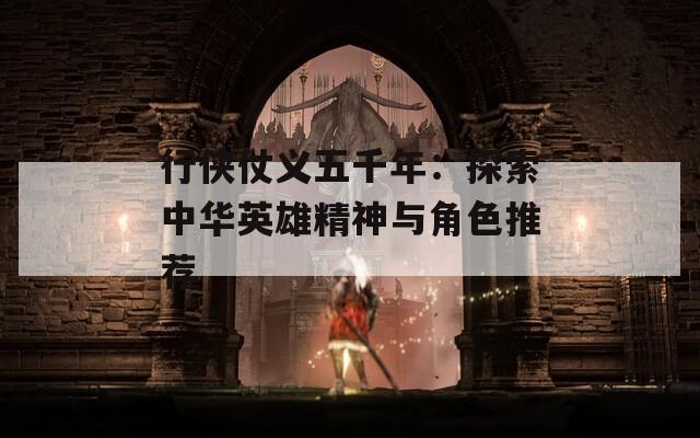 行侠仗义五千年：探索中华英雄精神与角色推荐