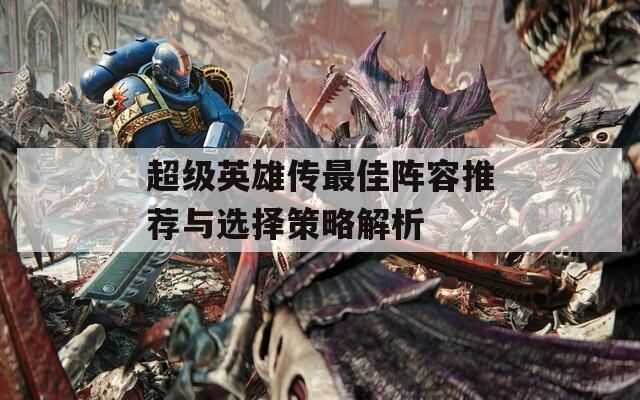 超级英雄传最佳阵容推荐与选择策略解析