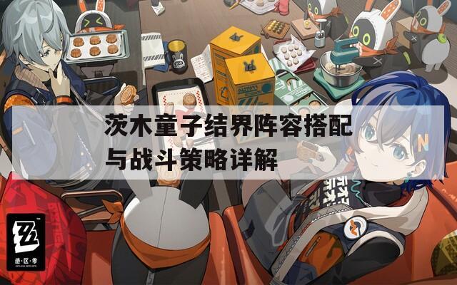 茨木童子结界阵容搭配与战斗策略详解