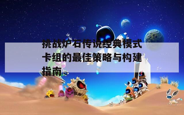 挑战炉石传说经典模式卡组的最佳策略与构建指南