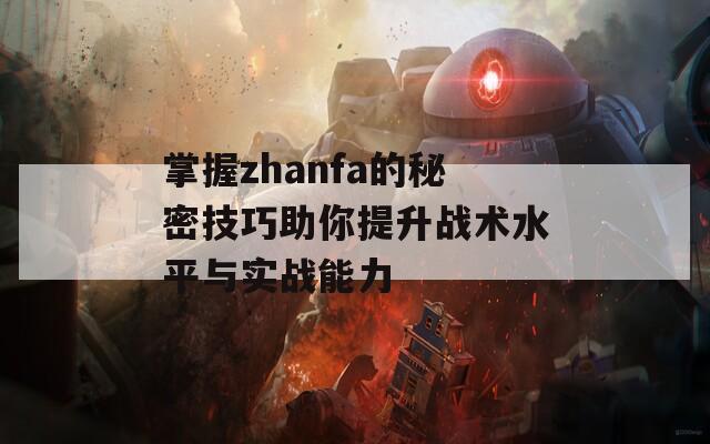 掌握zhanfa的秘密技巧助你提升战术水平与实战能力