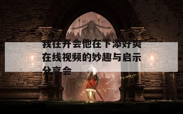 我在开会他在下添好爽在线视频的妙趣与启示分享会