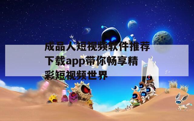 成品人短视频软件推荐下载app带你畅享精彩短视频世界