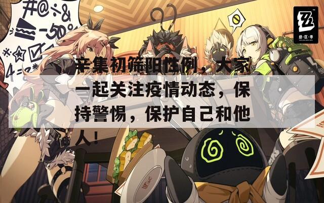 辛集初筛阳性例，大家一起关注疫情动态，保持警惕，保护自己和他人！
