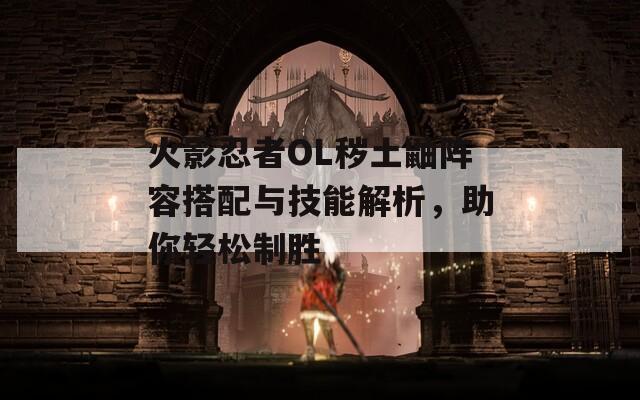 火影忍者OL秽土鼬阵容搭配与技能解析，助你轻松制胜