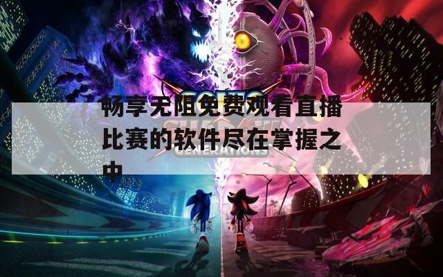畅享无阻免费观看直播比赛的软件尽在掌握之中