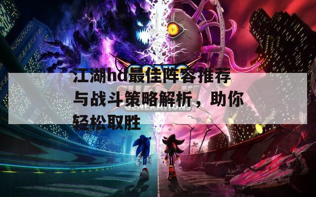 江湖hd最佳阵容推荐与战斗策略解析，助你轻松取胜