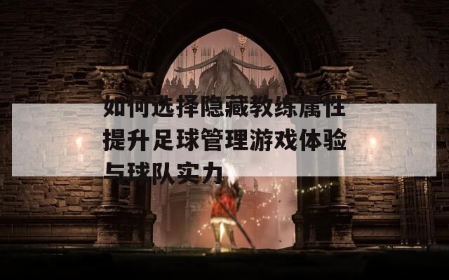 如何选择隐藏教练属性提升足球管理游戏体验与球队实力