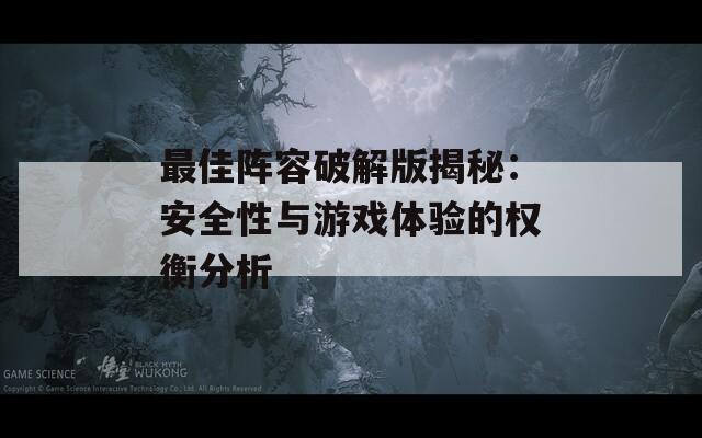 最佳阵容破解版揭秘：安全性与游戏体验的权衡分析