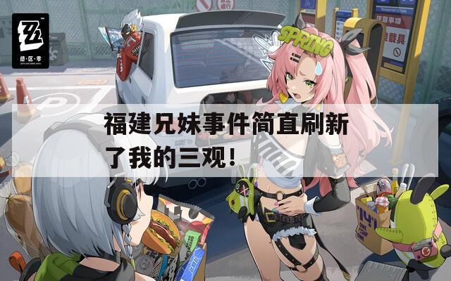 福建兄妹事件简直刷新了我的三观！