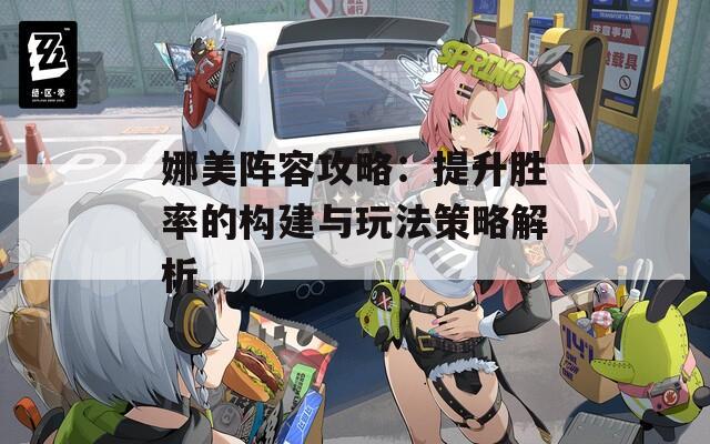 娜美阵容攻略：提升胜率的构建与玩法策略解析