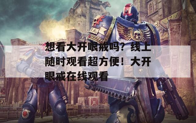 想看大开眼戒吗？线上随时观看超方便！大开眼戒在线观看