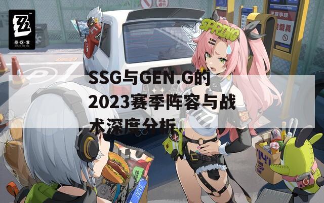 SSG与GEN.G的2023赛季阵容与战术深度分析