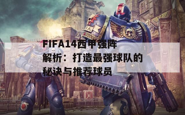 FIFA14西甲强阵解析：打造最强球队的秘诀与推荐球员