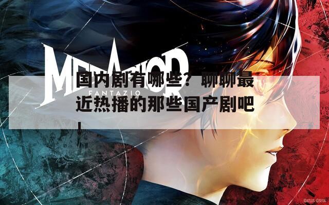 国内剧有哪些？聊聊最近热播的那些国产剧吧！