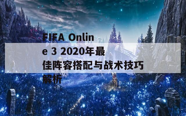 FIFA Online 3 2020年最佳阵容搭配与战术技巧解析