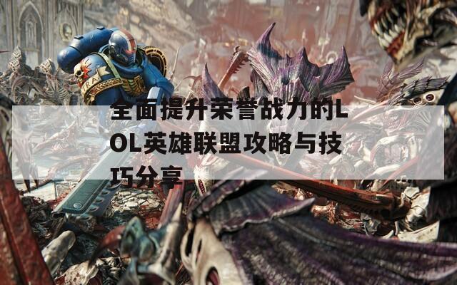 全面提升荣誉战力的LOL英雄联盟攻略与技巧分享