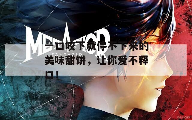 一口咬下就停不下来的美味甜饼，让你爱不释口！