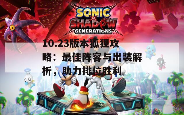10.23版本狐狸攻略：最佳阵容与出装解析，助力排位胜利