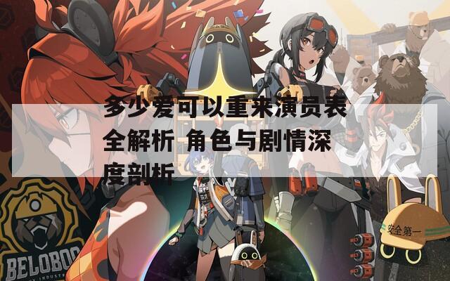 多少爱可以重来演员表全解析 角色与剧情深度剖析