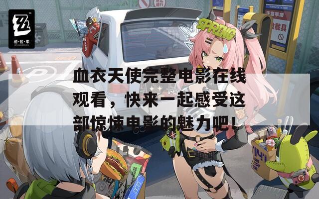 血衣天使完整电影在线观看，快来一起感受这部惊悚电影的魅力吧！