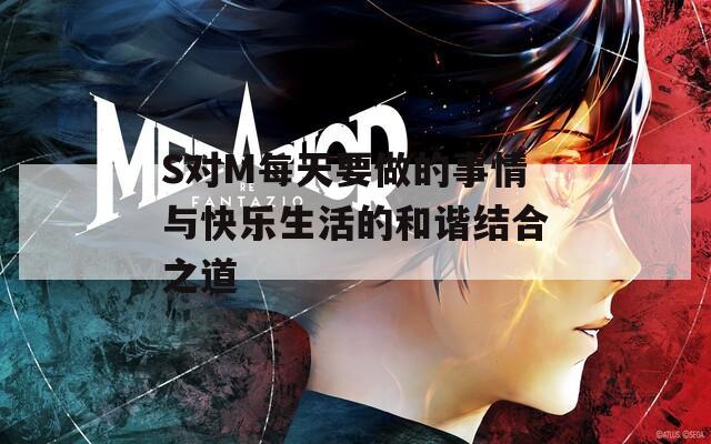 S对M每天要做的事情与快乐生活的和谐结合之道