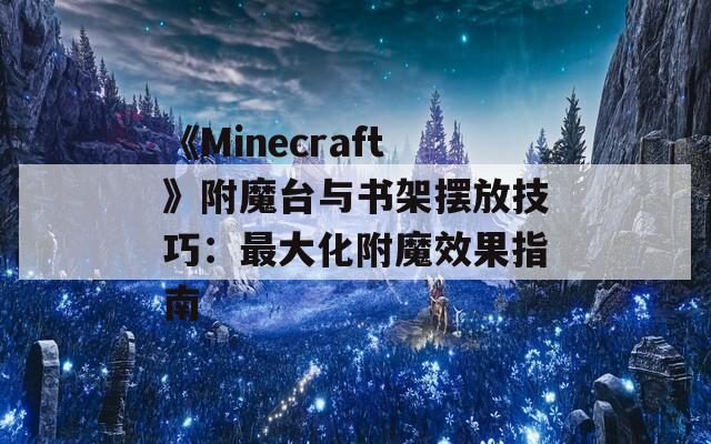 《Minecraft》附魔台与书架摆放技巧：最大化附魔效果指南