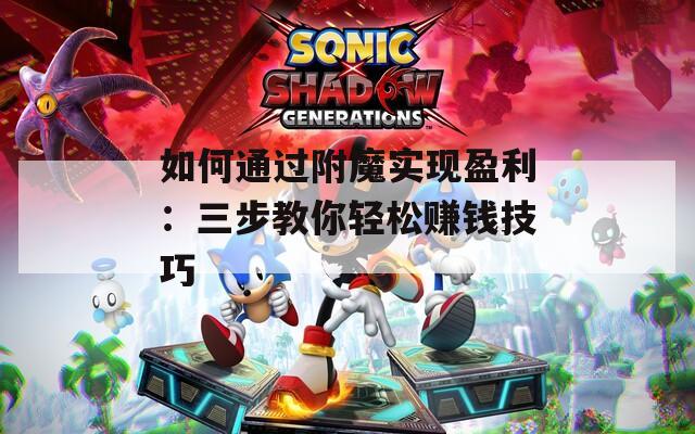 如何通过附魔实现盈利：三步教你轻松赚钱技巧