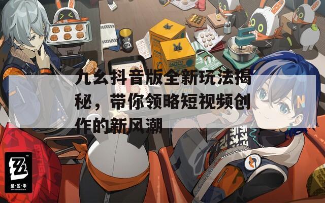 九幺抖音版全新玩法揭秘，带你领略短视频创作的新风潮