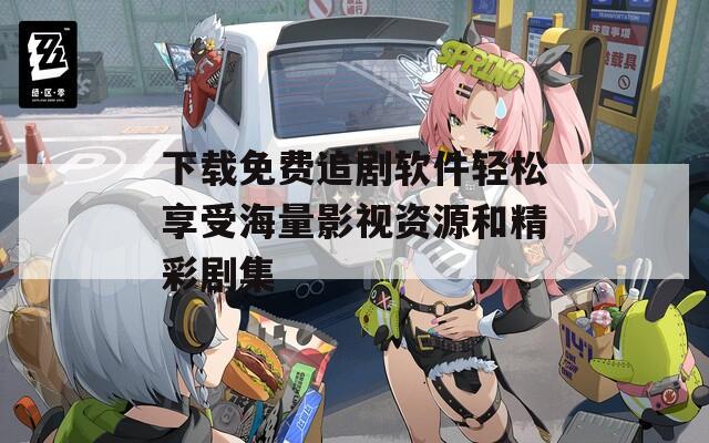 下载免费追剧软件轻松享受海量影视资源和精彩剧集