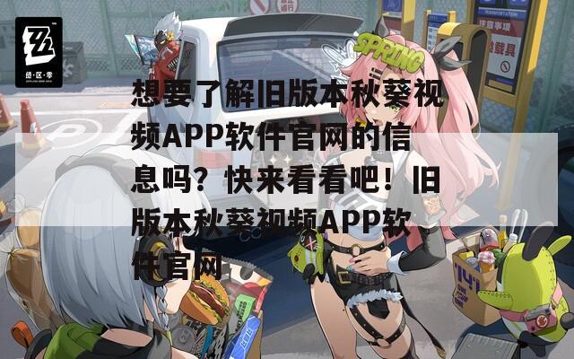 想要了解旧版本秋葵视频APP软件官网的信息吗？快来看看吧！旧版本秋葵视频APP软件官网