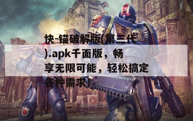 快-锚破解版(第三代).apk千面版，畅享无限可能，轻松搞定各种需求！