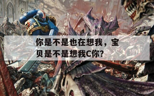你是不是也在想我，宝贝是不是想我C你？