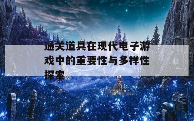 通关道具在现代电子游戏中的重要性与多样性探索